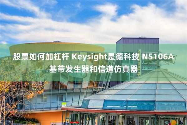 股票如何加杠杆 Keysight是德科技 N5106A基带发生器和信道仿真器