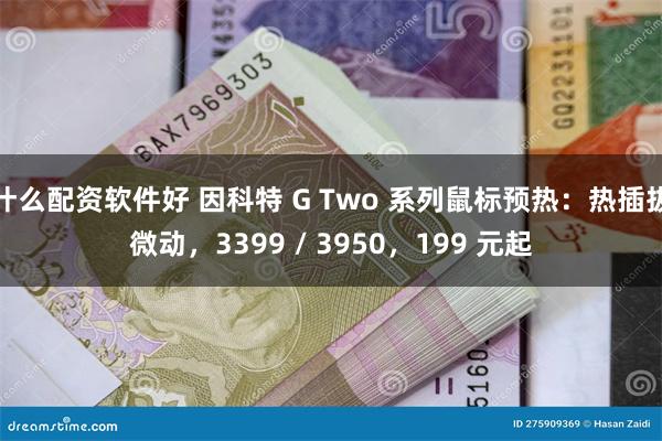 什么配资软件好 因科特 G Two 系列鼠标预热：热插拔微动，3399 / 3950，199 元起