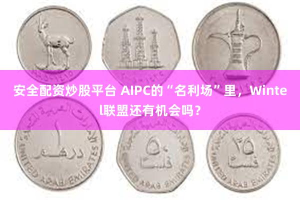 安全配资炒股平台 AIPC的“名利场”里，Wintel联盟还有机会吗？