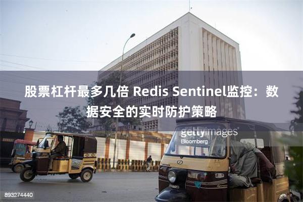 股票杠杆最多几倍 Redis Sentinel监控：数据安全的实时防护策略