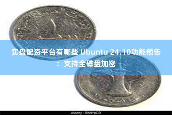 实盘配资平台有哪些 Ubuntu 24.10功能预告：支持全磁盘加密