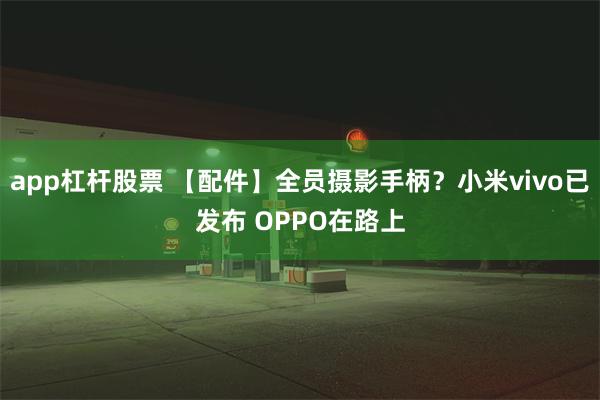 app杠杆股票 【配件】全员摄影手柄？小米vivo已发布 OPPO在路上