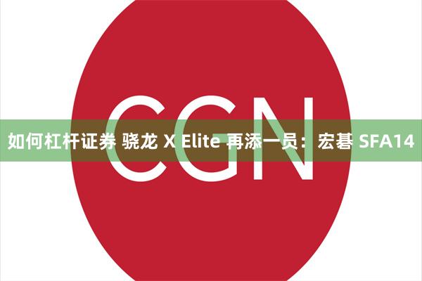 如何杠杆证券 骁龙 X Elite 再添一员：宏碁 SFA14