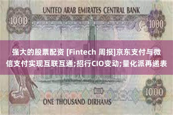 强大的股票配资 [Fintech 周报]京东支付与微信支付实现互联互通;招行CIO变动;量化派再递表