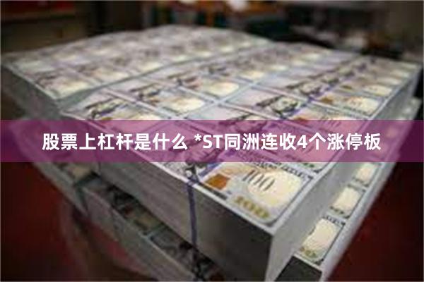 股票上杠杆是什么 *ST同洲连收4个涨停板