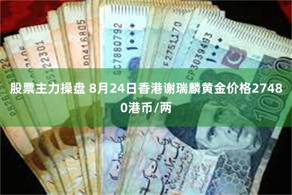 股票主力操盘 8月24日香港谢瑞麟黄金价格27480港币/两