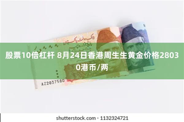 股票10倍杠杆 8月24日香港周生生黄金价格28030港币/两